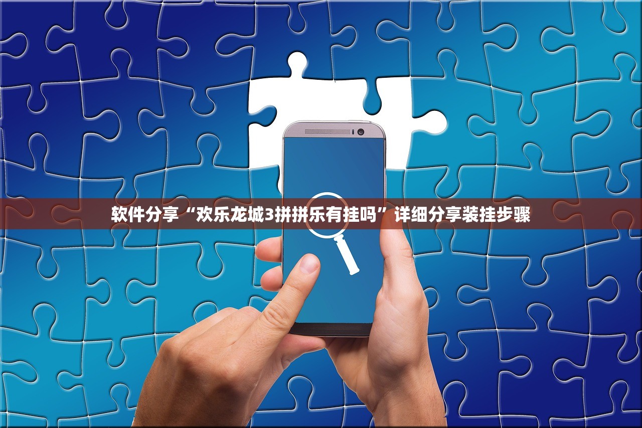 软件分享“欢乐龙城3拼拼乐有挂吗”详细分享装挂步骤