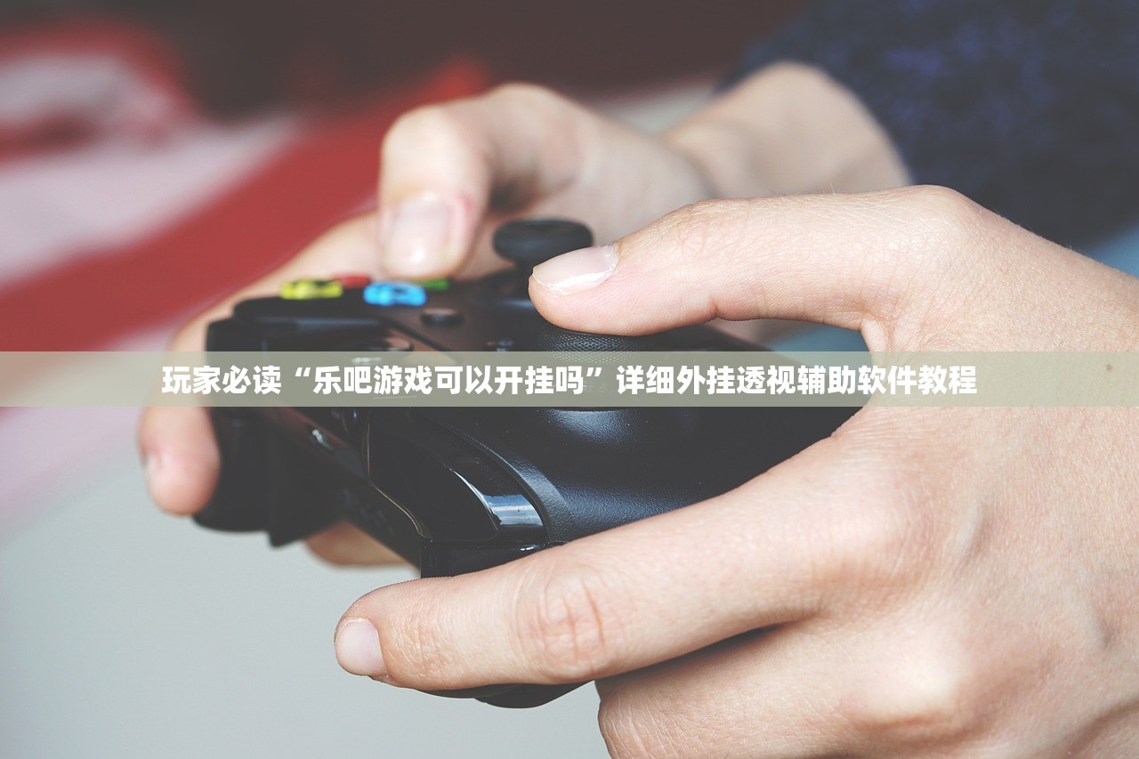 玩家必读“乐吧游戏可以开挂吗	”详细外挂透视辅助软件教程