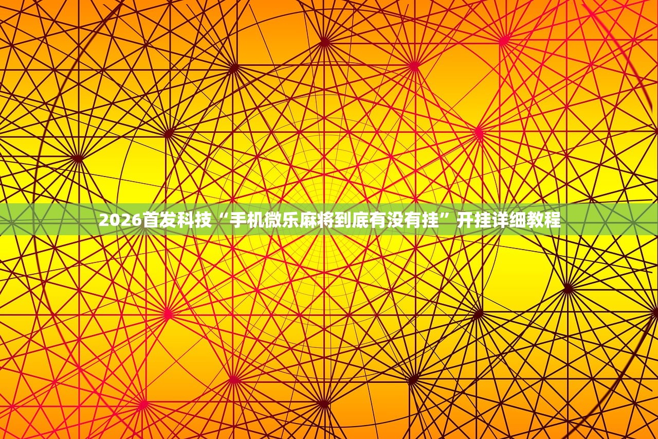 2026首发科技“手机微乐麻将到底有没有挂	”开挂详细教程