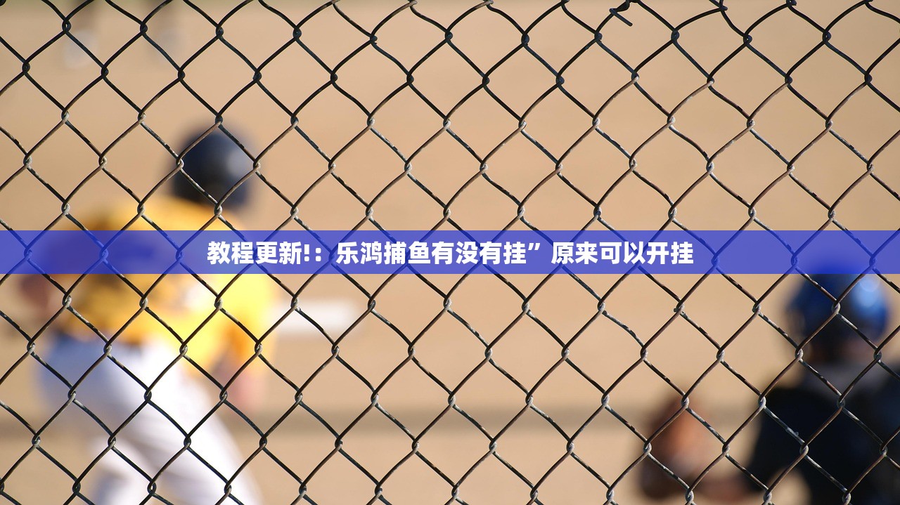 教程更新!：乐鸿捕鱼有没有挂”原来可以开挂