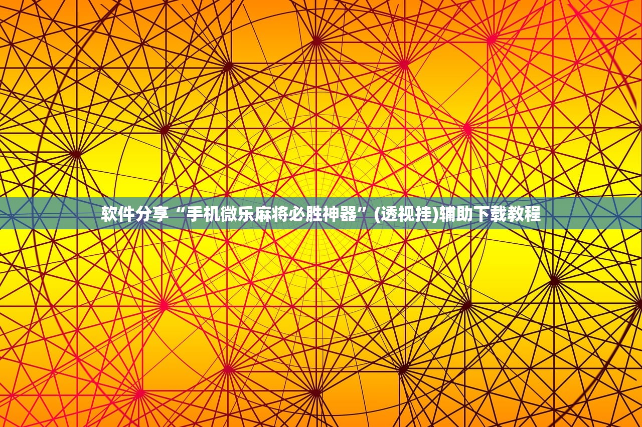 软件分享“手机微乐麻将必胜神器”(透视挂)辅助下载教程