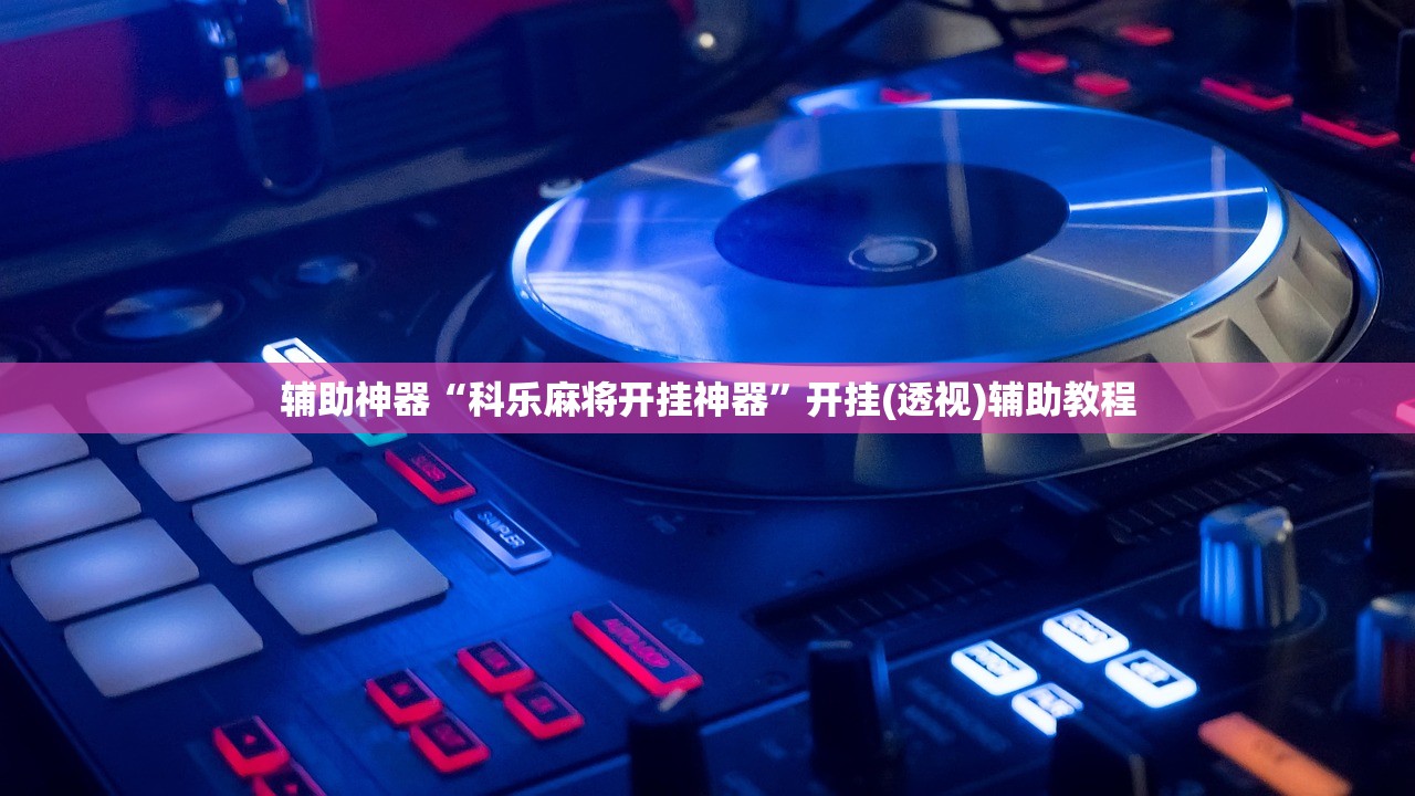 辅助神器“科乐麻将开挂神器”开挂(透视)辅助教程