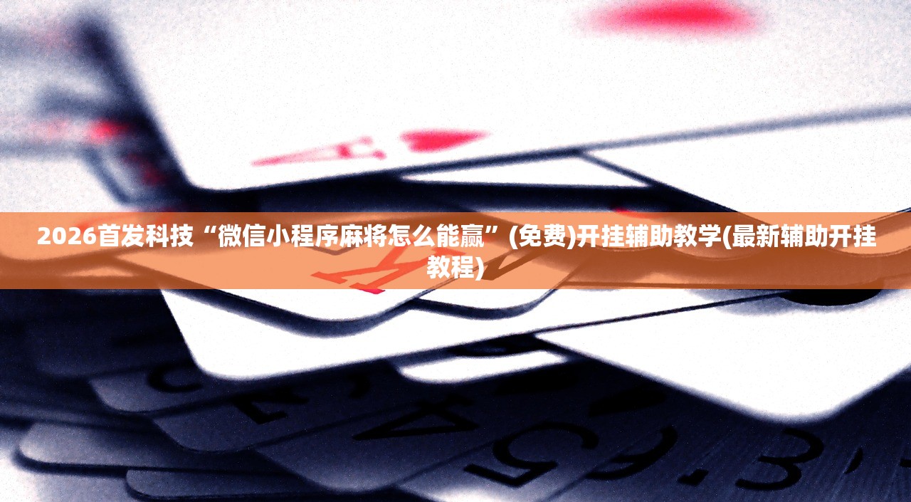 2026首发科技“微信小程序麻将怎么能赢”(免费)开挂辅助教学(最新辅助开挂教程)