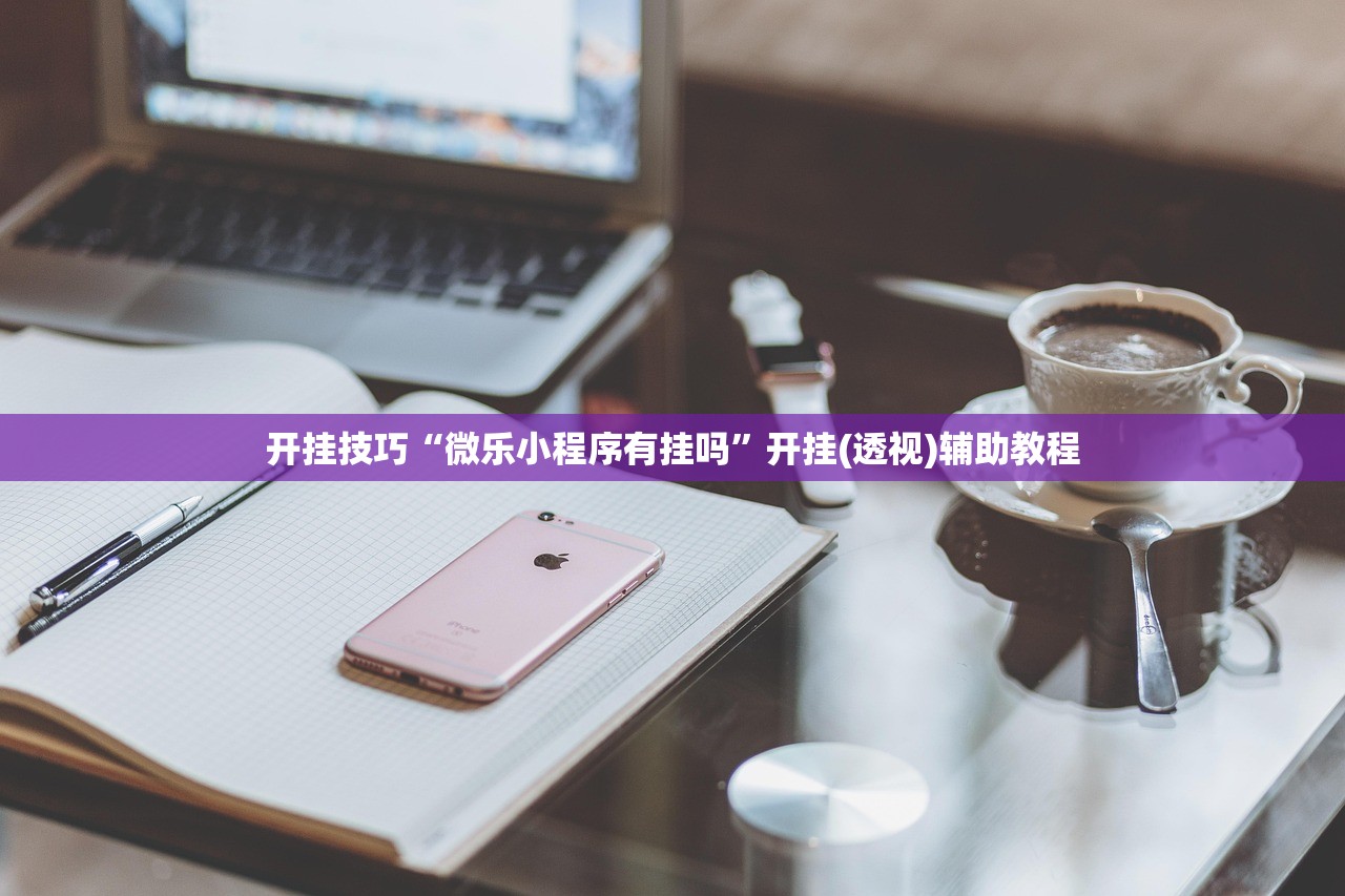 开挂技巧“微乐小程序有挂吗”开挂(透视)辅助教程