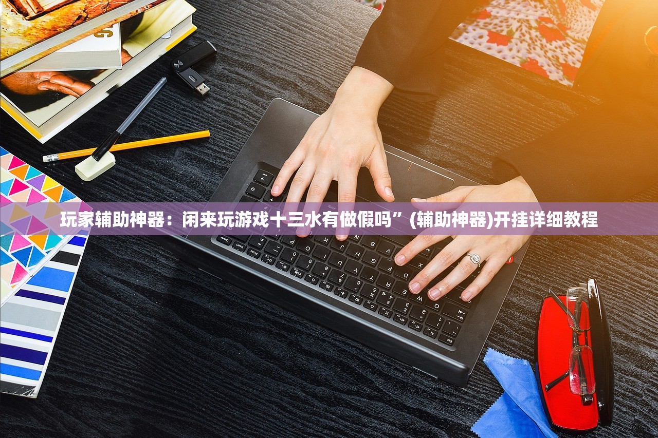 玩家辅助神器：闲来玩游戏十三水有做假吗	”(辅助神器)开挂详细教程