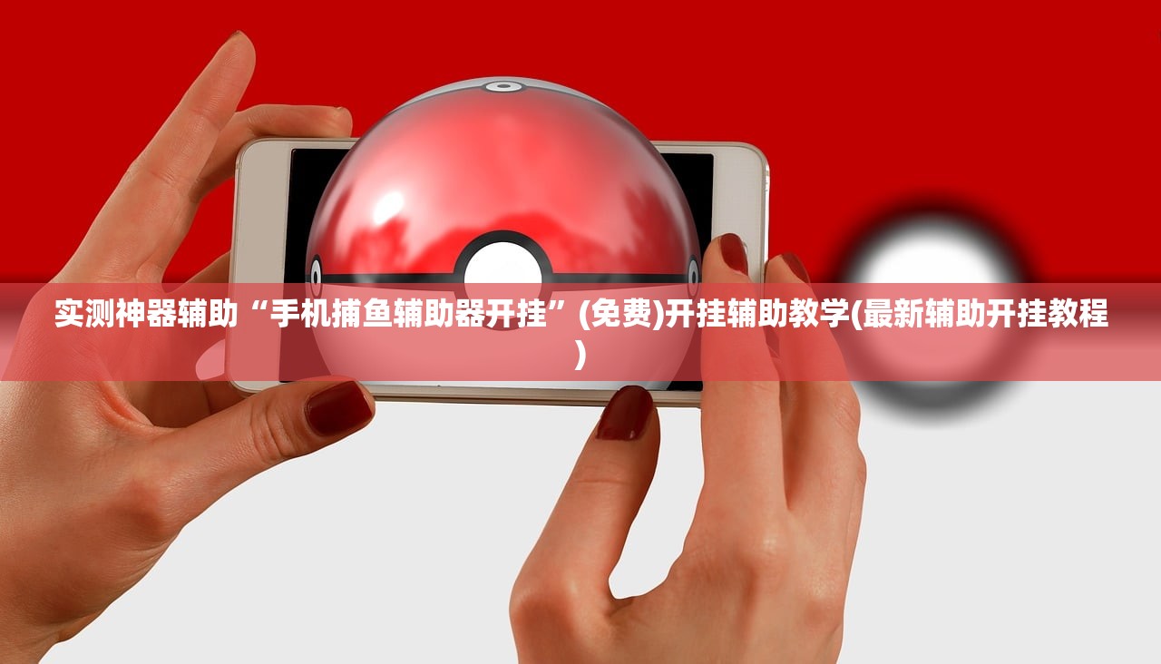 实测神器辅助“手机捕鱼辅助器开挂”(免费)开挂辅助教学(最新辅助开挂教程)