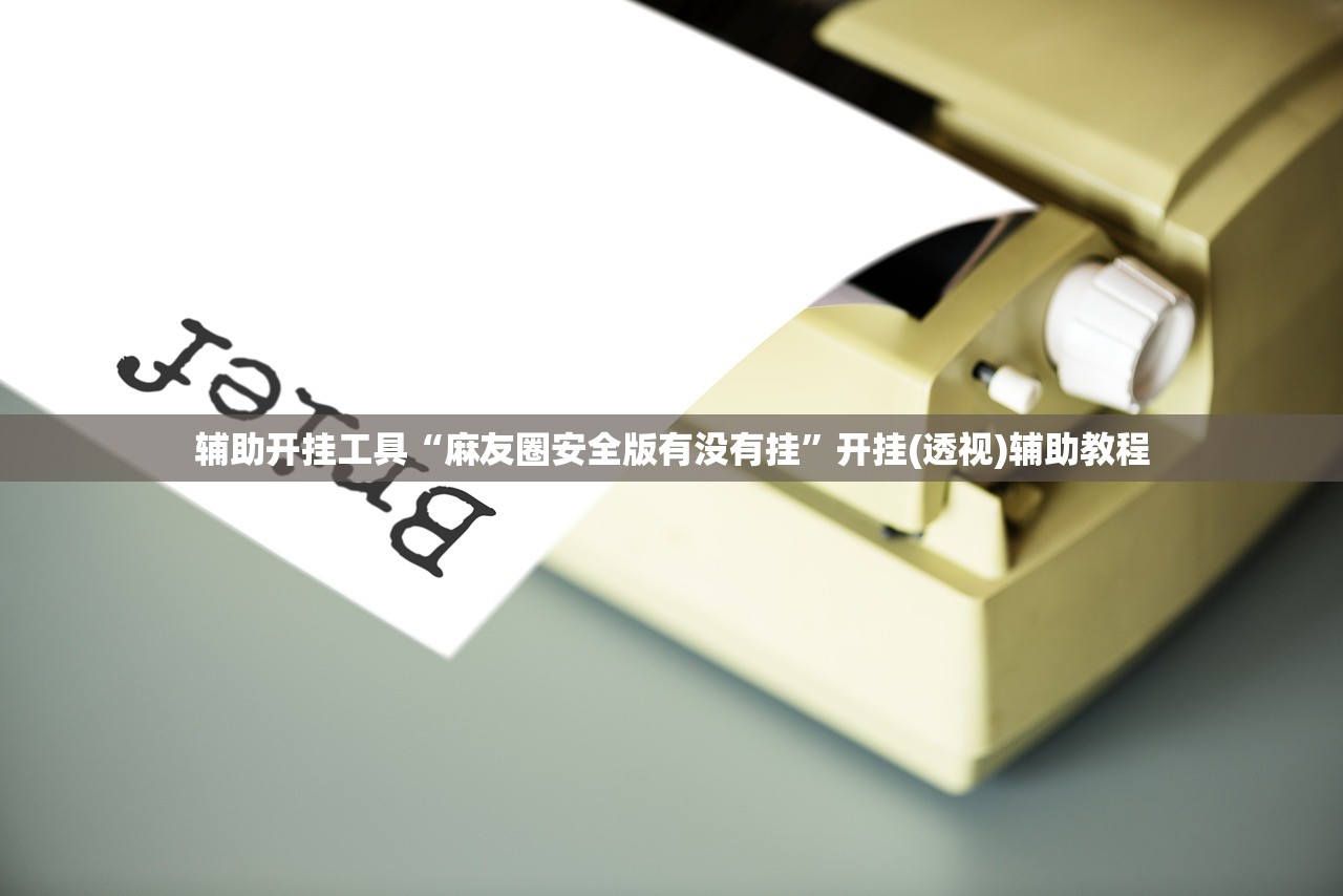 辅助开挂工具“麻友圈安全版有没有挂”开挂(透视)辅助教程