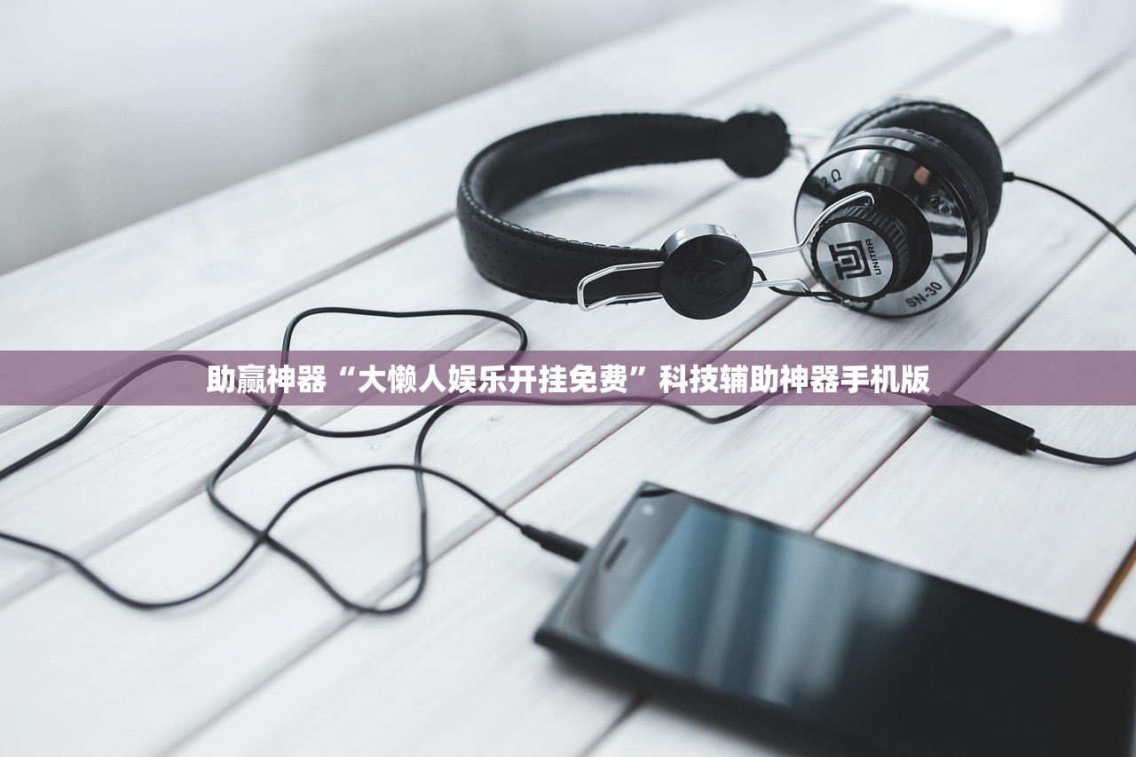 助赢神器“大懒人娱乐开挂免费	”科技辅助神器手机版