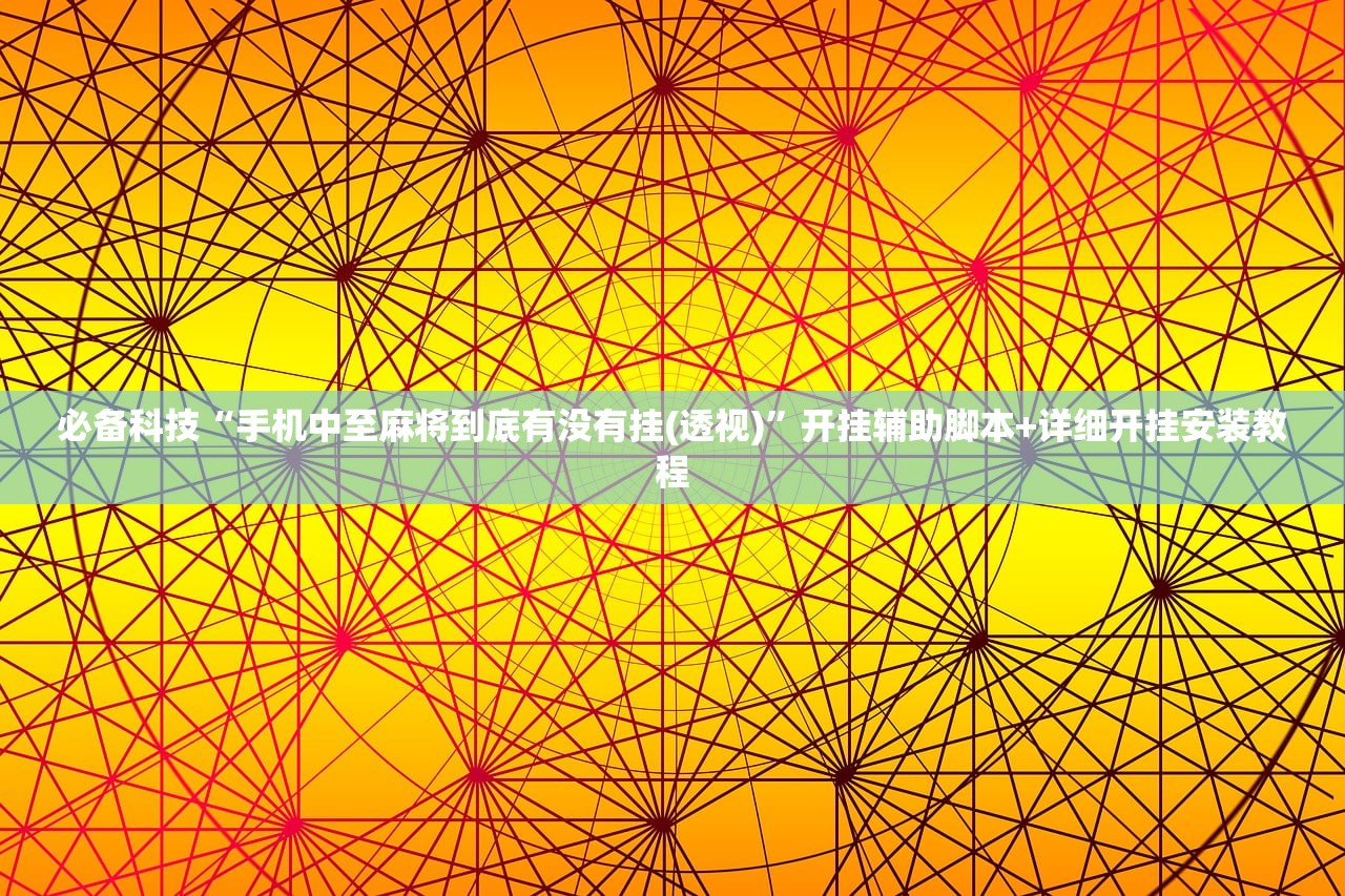 必备科技“手机中至麻将到底有没有挂(透视)”开挂辅助脚本+详细开挂安装教程