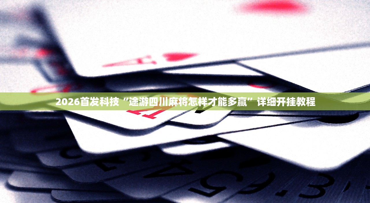 2026首发科技“途游四川麻将怎样才能多赢	”详细开挂教程