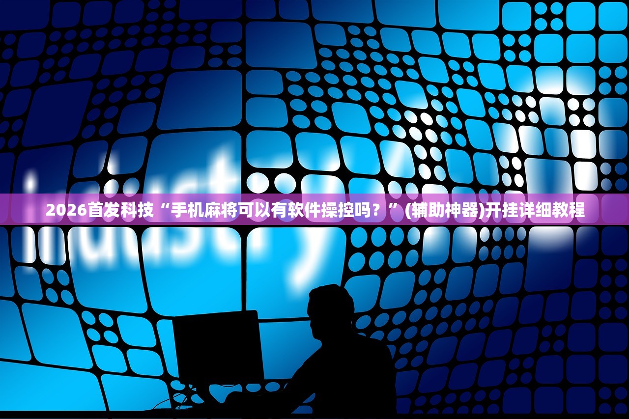 2026首发科技“手机麻将可以有软件操控吗？	”(辅助神器)开挂详细教程