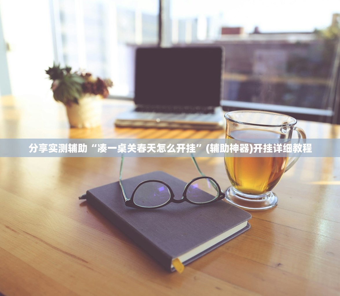 分享实测辅助“凑一桌关春天怎么开挂	”(辅助神器)开挂详细教程