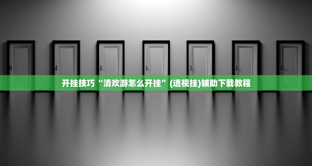 开挂技巧“清欢游怎么开挂”(透视挂)辅助下载教程