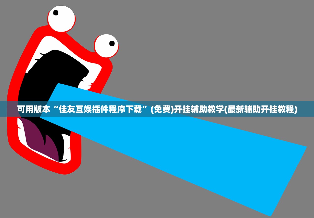 可用版本“佳友互娱插件程序下载	”(免费)开挂辅助教学(最新辅助开挂教程)