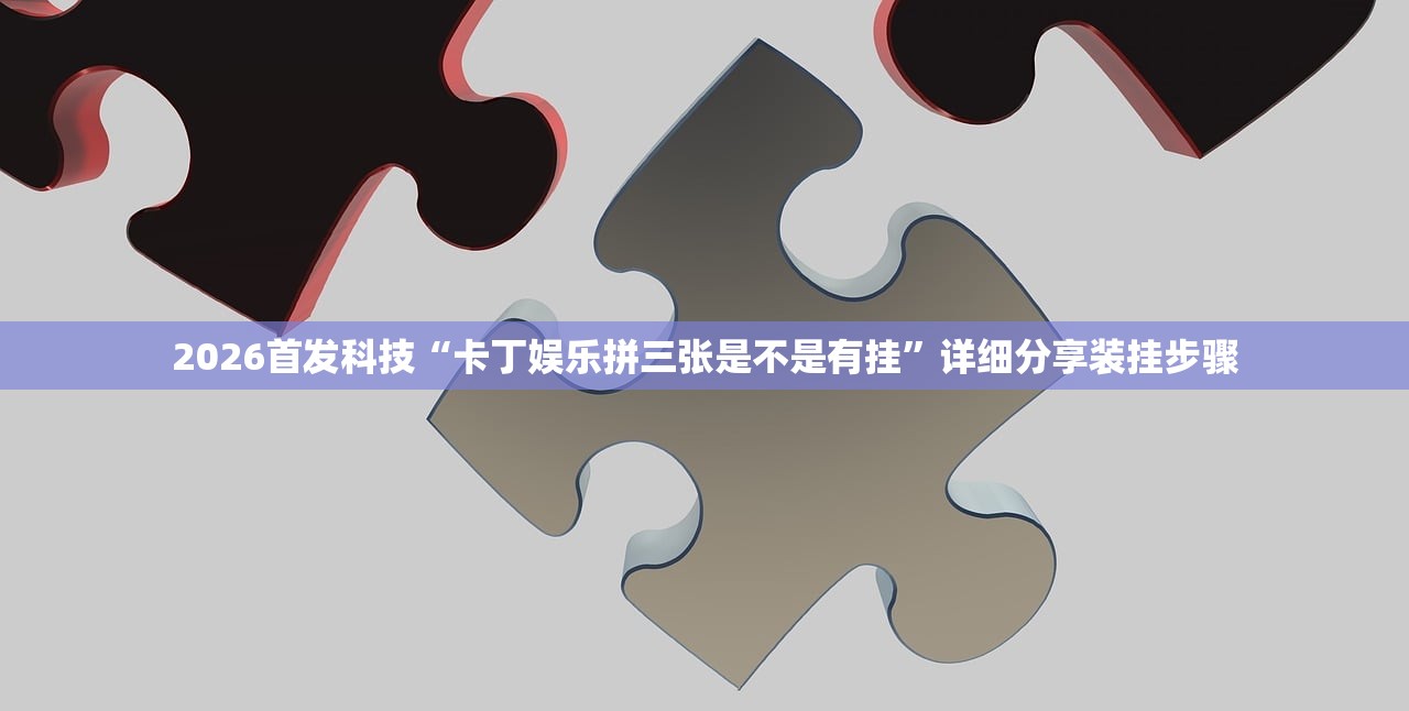 2026首发科技“卡丁娱乐拼三张是不是有挂”详细分享装挂步骤