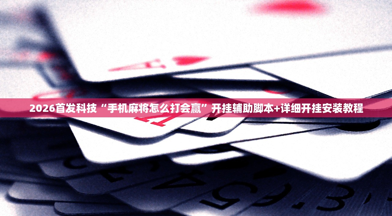 2026首发科技“手机麻将怎么打会赢”开挂辅助脚本+详细开挂安装教程