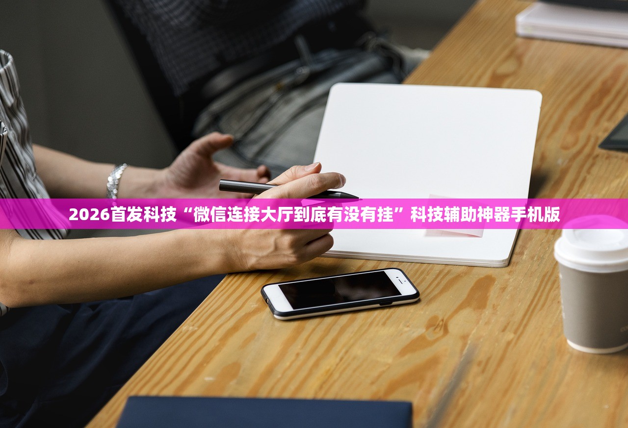 2026首发科技“微信连接大厅到底有没有挂	”科技辅助神器手机版