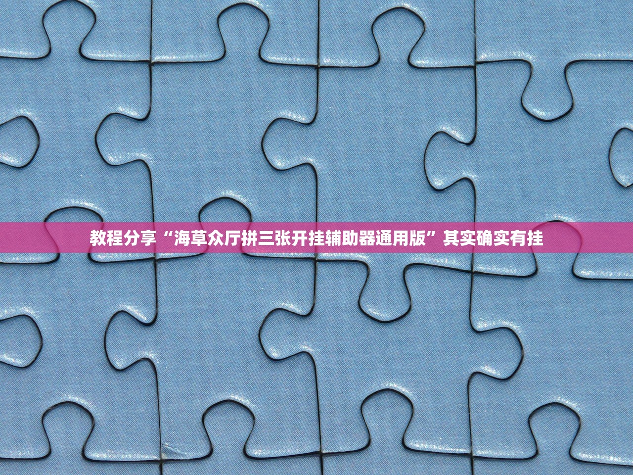 教程分享“海草众厅拼三张开挂辅助器通用版	”其实确实有挂