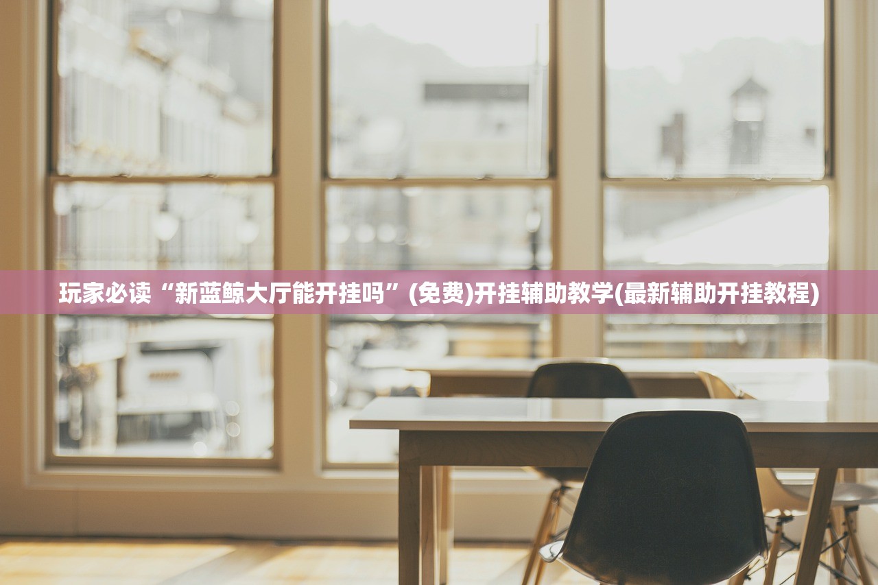 玩家必读“新蓝鲸大厅能开挂吗”(免费)开挂辅助教学(最新辅助开挂教程)