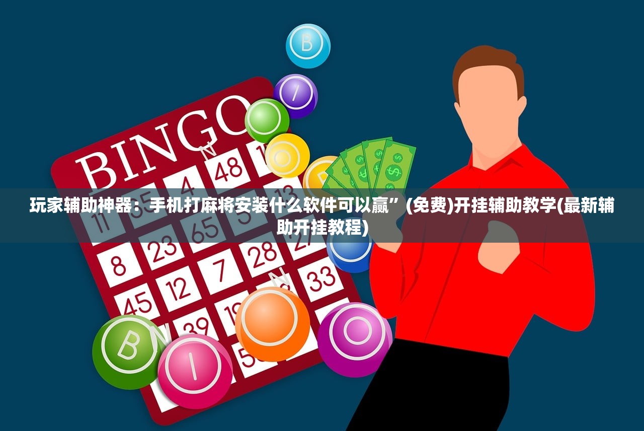 玩家辅助神器：手机打麻将安装什么软件可以赢”(免费)开挂辅助教学(最新辅助开挂教程)