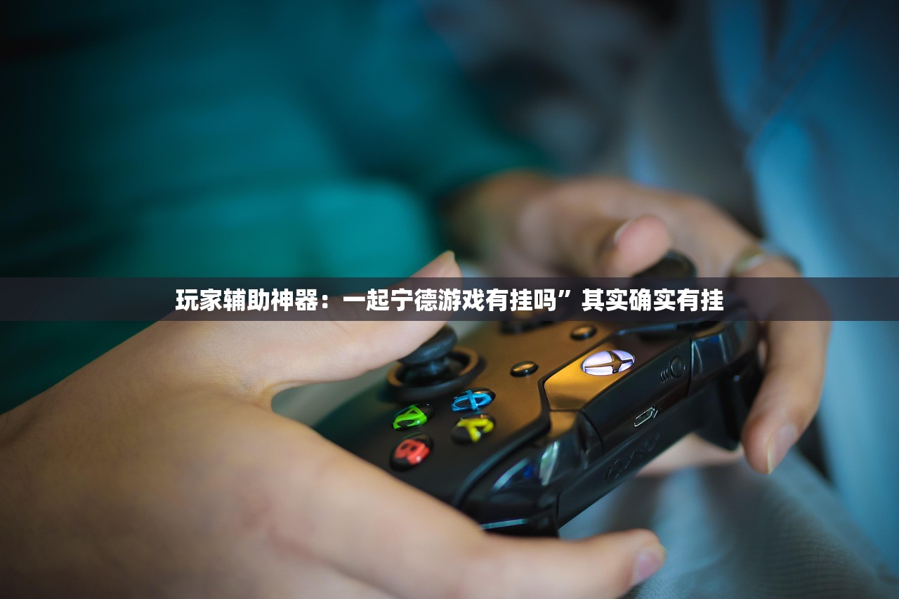 玩家辅助神器：一起宁德游戏有挂吗”其实确实有挂