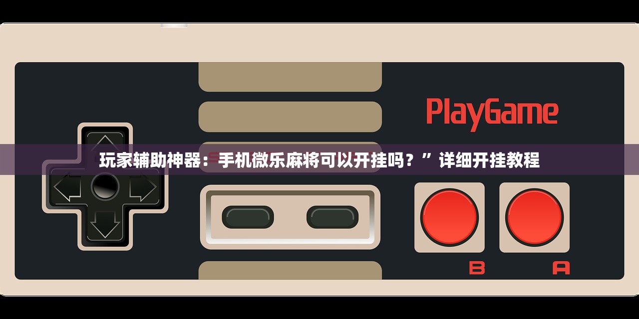 玩家辅助神器：手机微乐麻将可以开挂吗？”详细开挂教程