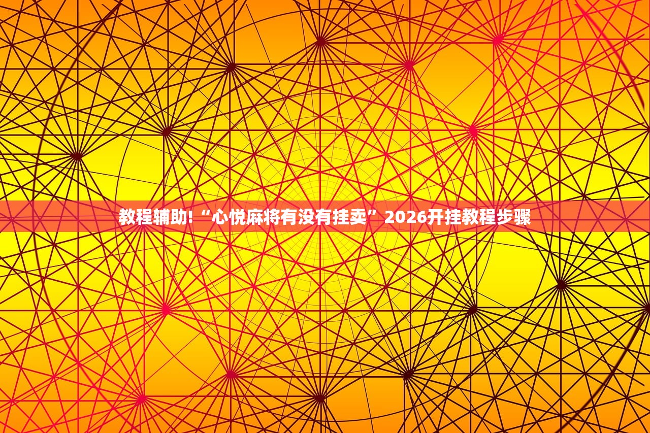 教程辅助!“心悦麻将有没有挂卖”2026开挂教程步骤