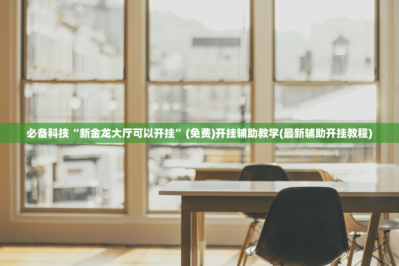 必备科技“新金龙大厅可以开挂”(免费)开挂辅助教学(最新辅助开挂教程)