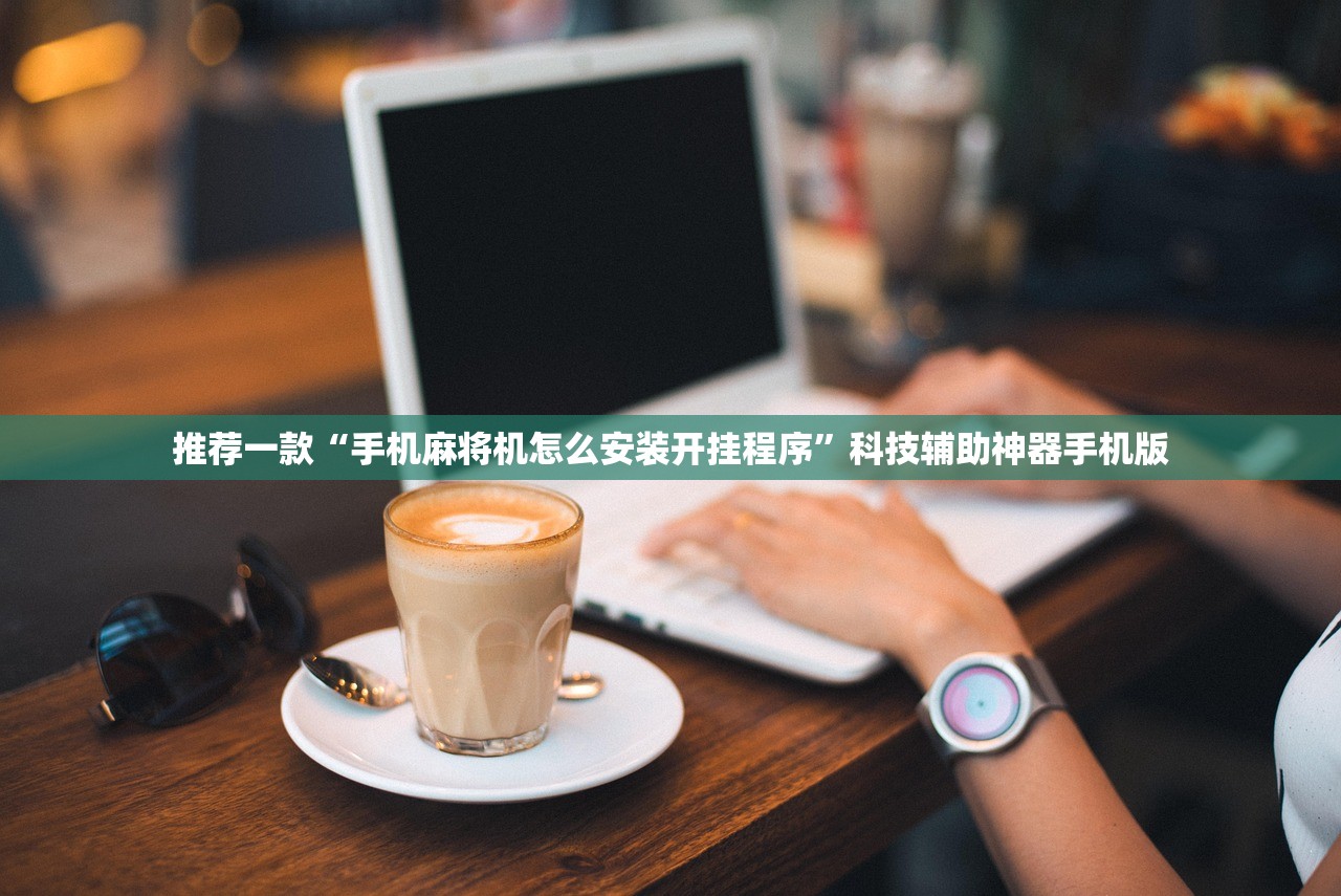 推荐一款“手机麻将机怎么安装开挂程序”科技辅助神器手机版