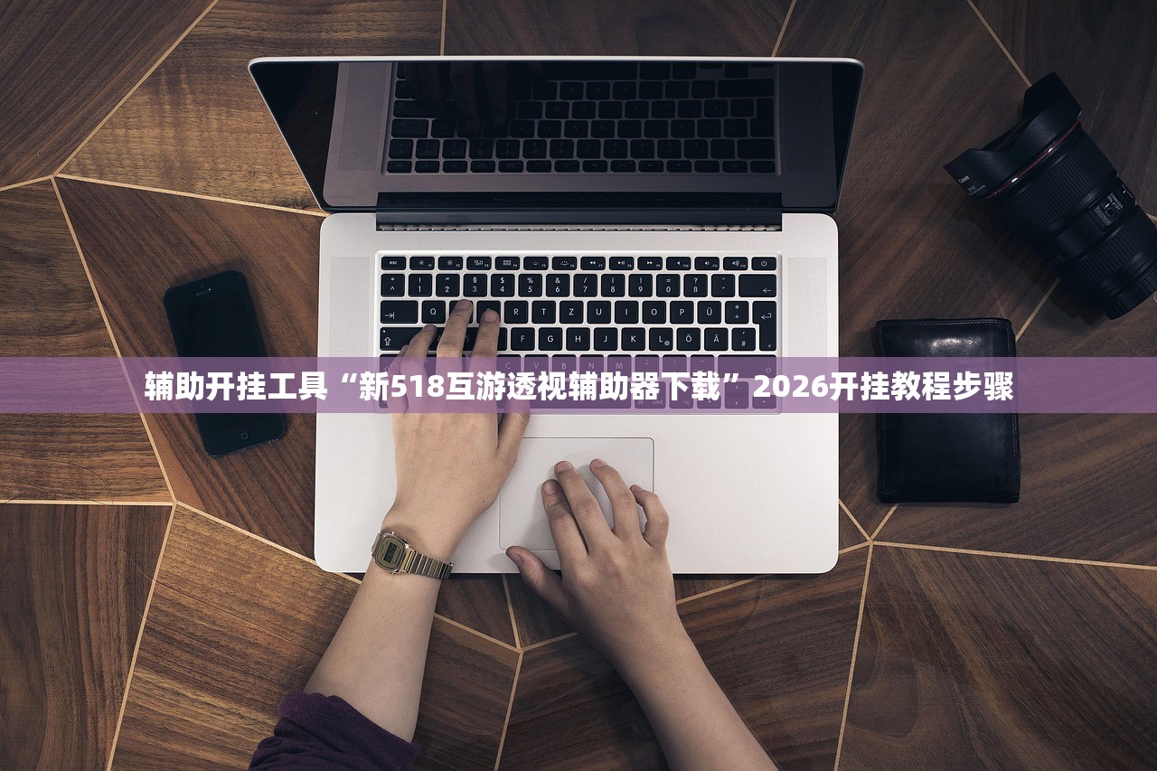 辅助开挂工具“新518互游透视辅助器下载”2026开挂教程步骤