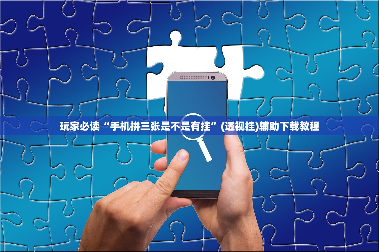 玩家必读“手机拼三张是不是有挂	”(透视挂)辅助下载教程