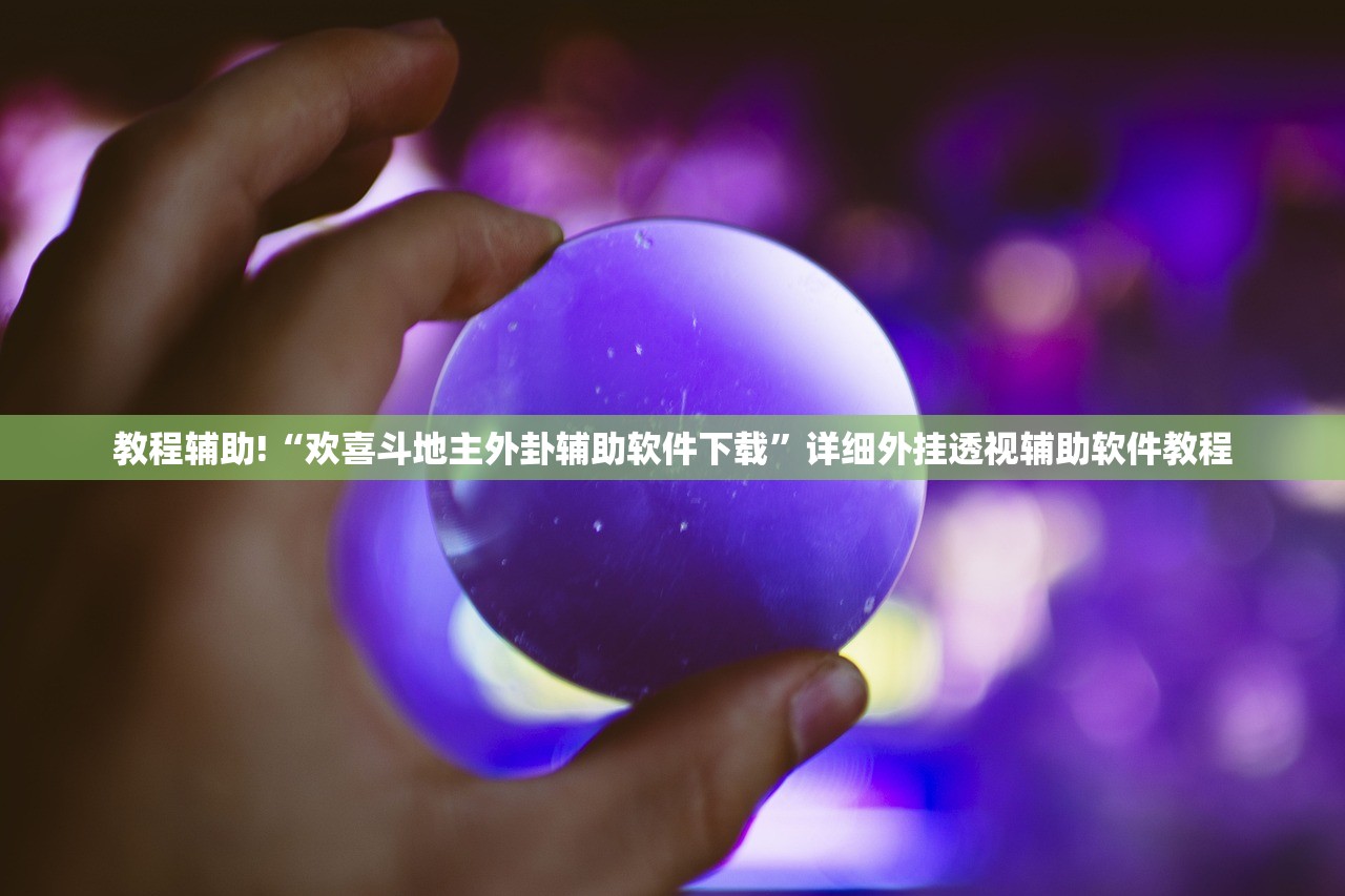 教程辅助!“欢喜斗地主外卦辅助软件下载	”详细外挂透视辅助软件教程