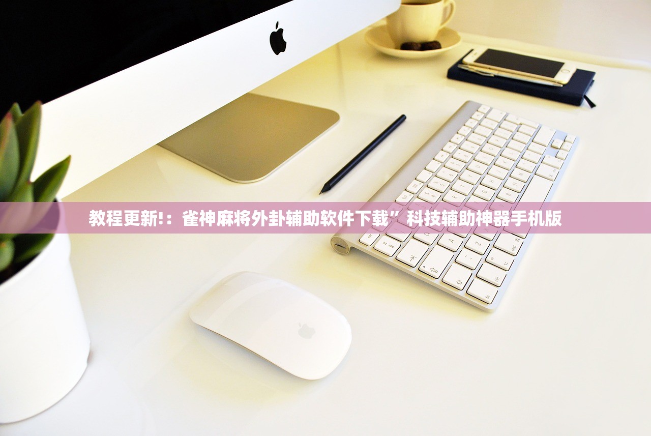 教程更新!：雀神麻将外卦辅助软件下载”科技辅助神器手机版