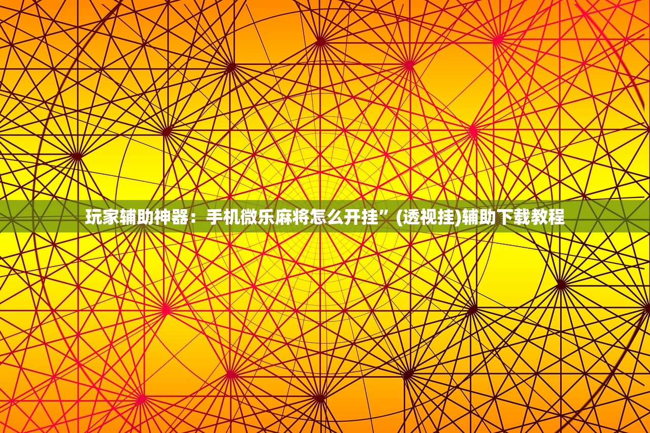 玩家辅助神器：手机微乐麻将怎么开挂”(透视挂)辅助下载教程