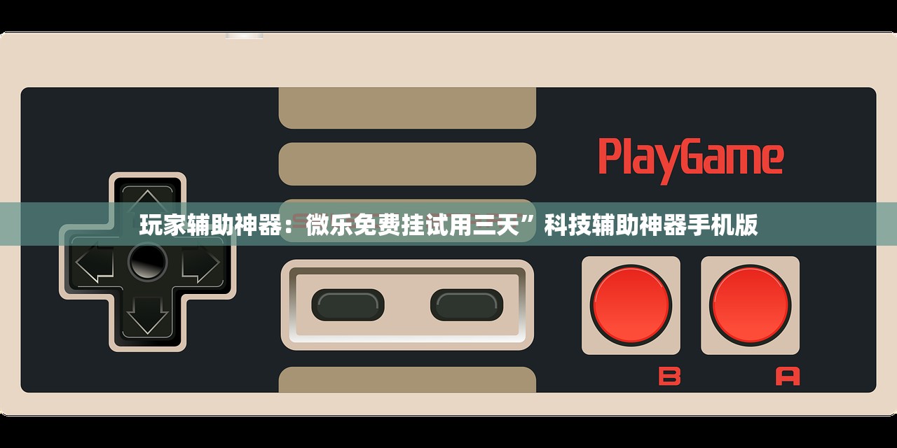 玩家辅助神器：微乐免费挂试用三天”科技辅助神器手机版