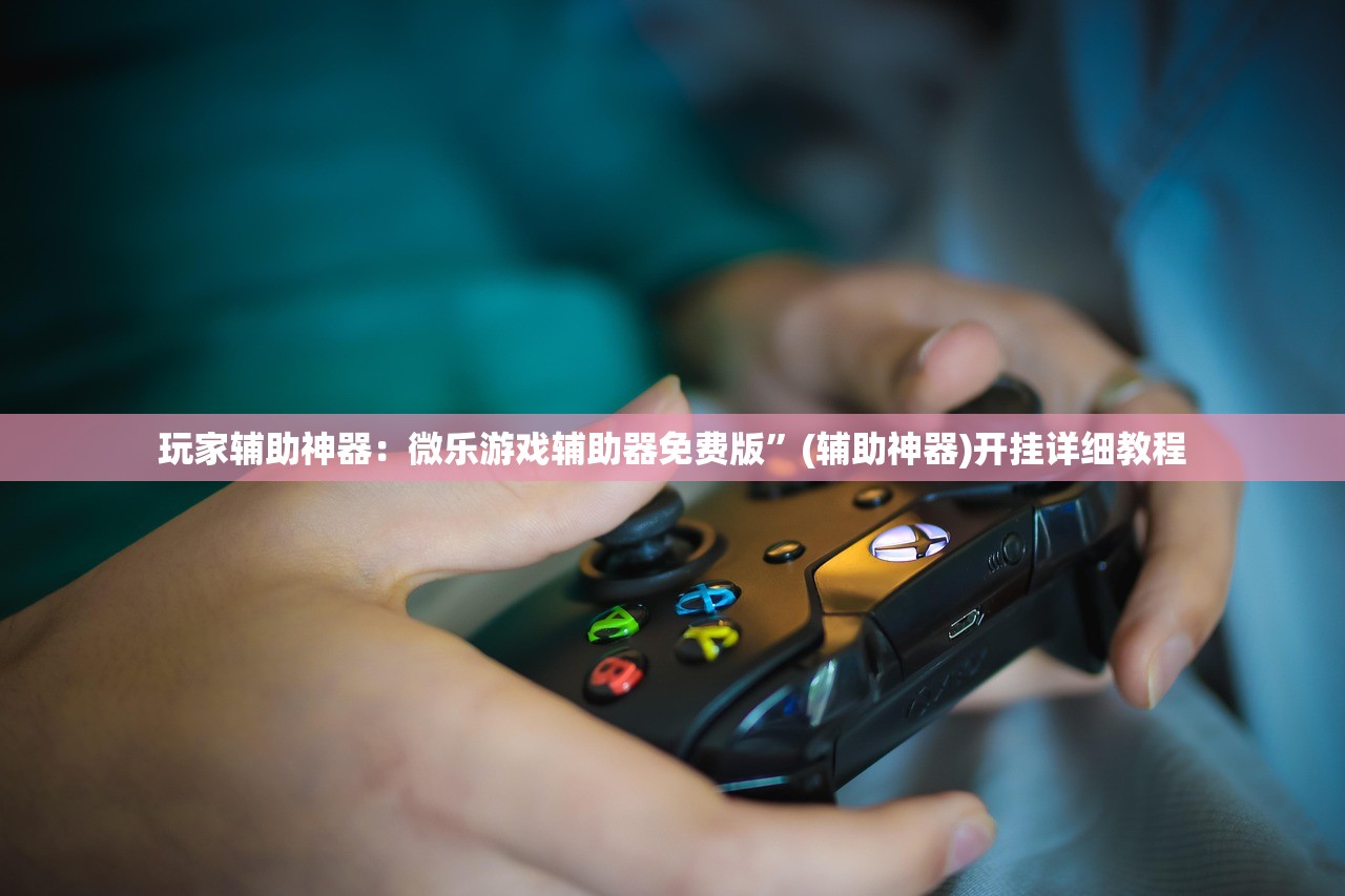 玩家辅助神器：微乐游戏辅助器免费版”(辅助神器)开挂详细教程