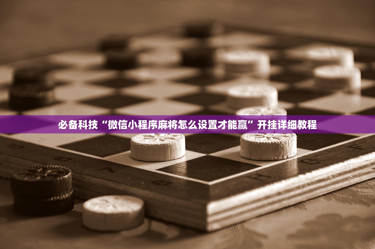 必备科技“微信小程序麻将怎么设置才能赢”开挂详细教程