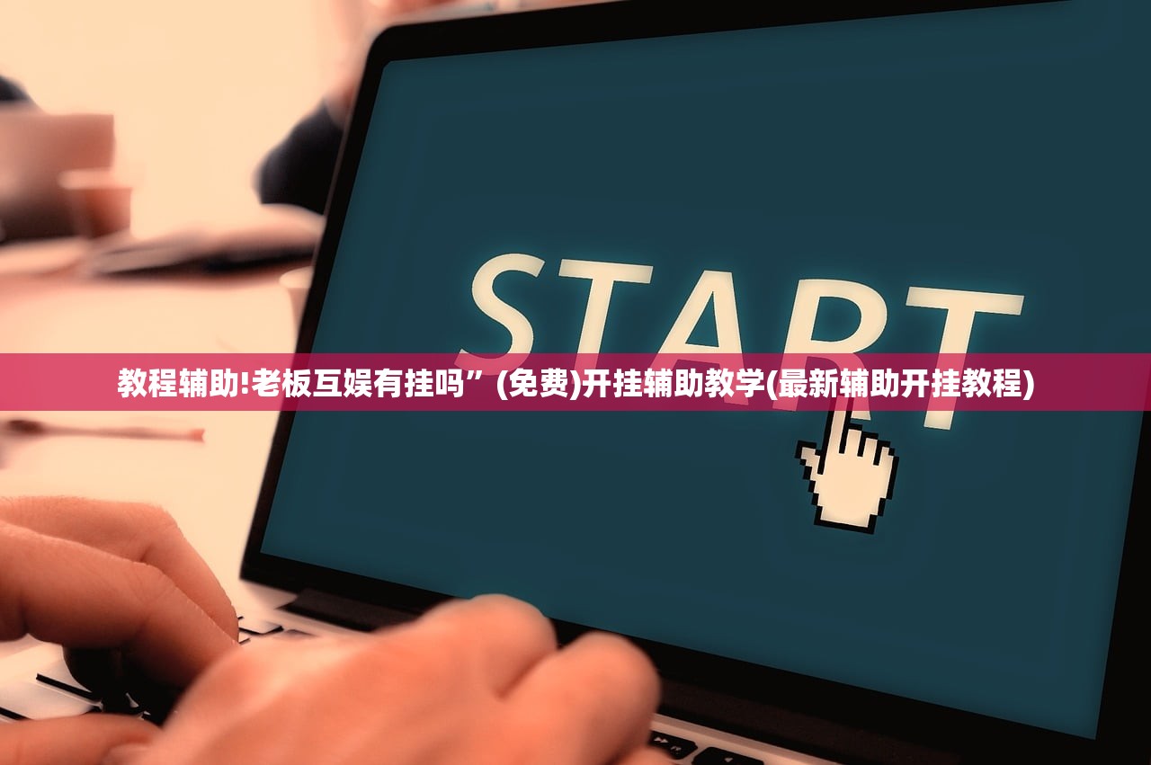 教程辅助!老板互娱有挂吗”(免费)开挂辅助教学(最新辅助开挂教程)