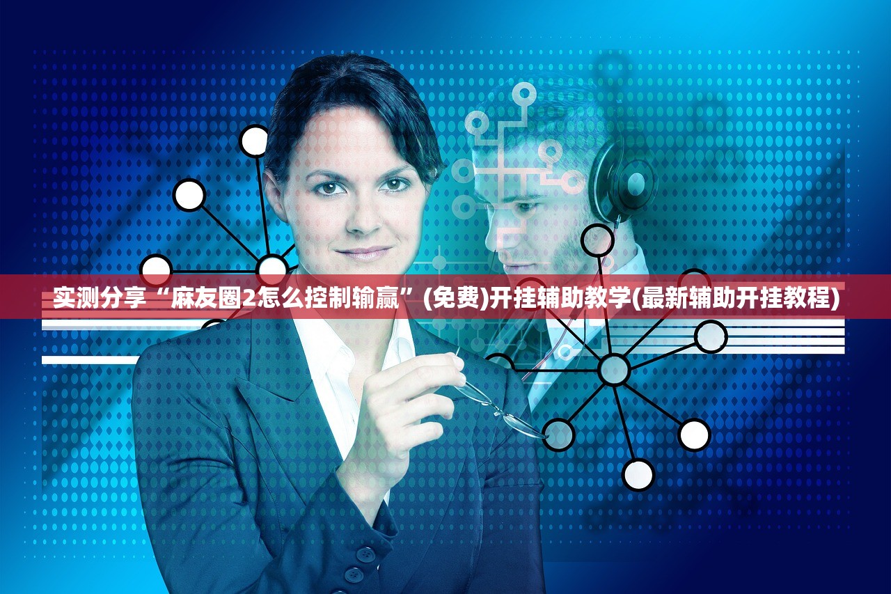 实测分享“麻友圈2怎么控制输赢”(免费)开挂辅助教学(最新辅助开挂教程)