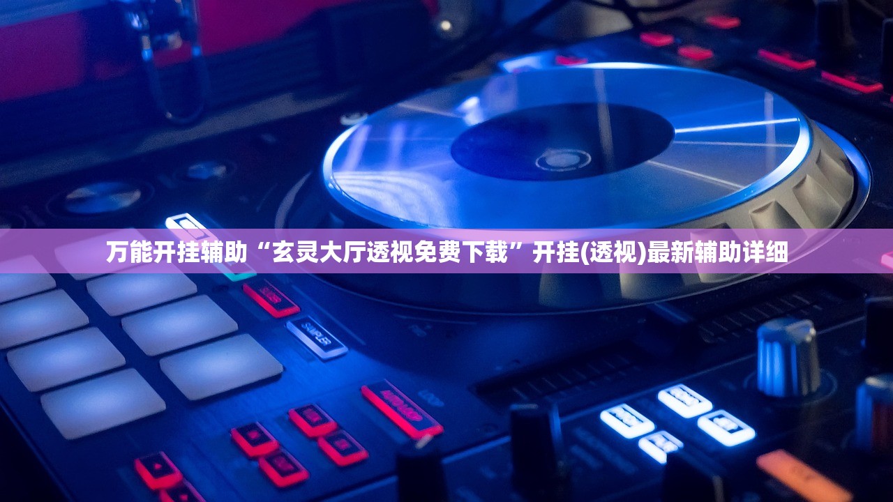 万能开挂辅助“玄灵大厅透视免费下载	”开挂(透视)最新辅助详细