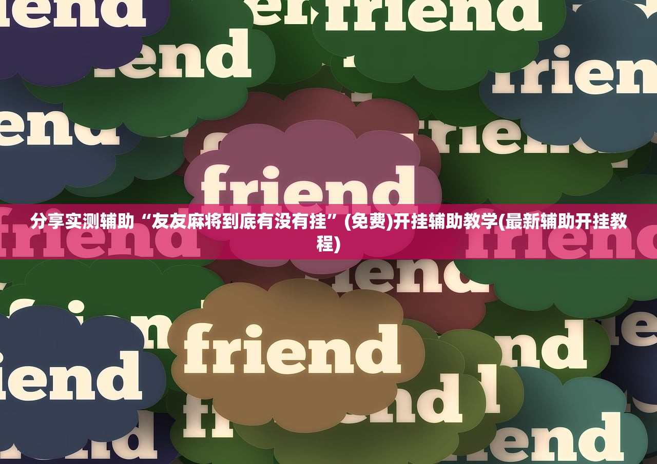 分享实测辅助“友友麻将到底有没有挂”(免费)开挂辅助教学(最新辅助开挂教程)