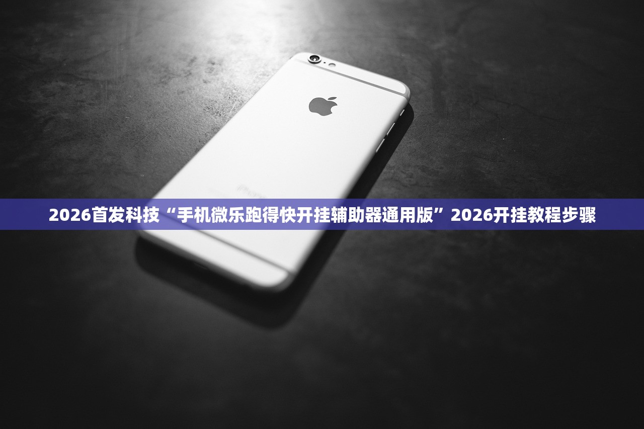 2026首发科技“手机微乐跑得快开挂辅助器通用版”2026开挂教程步骤