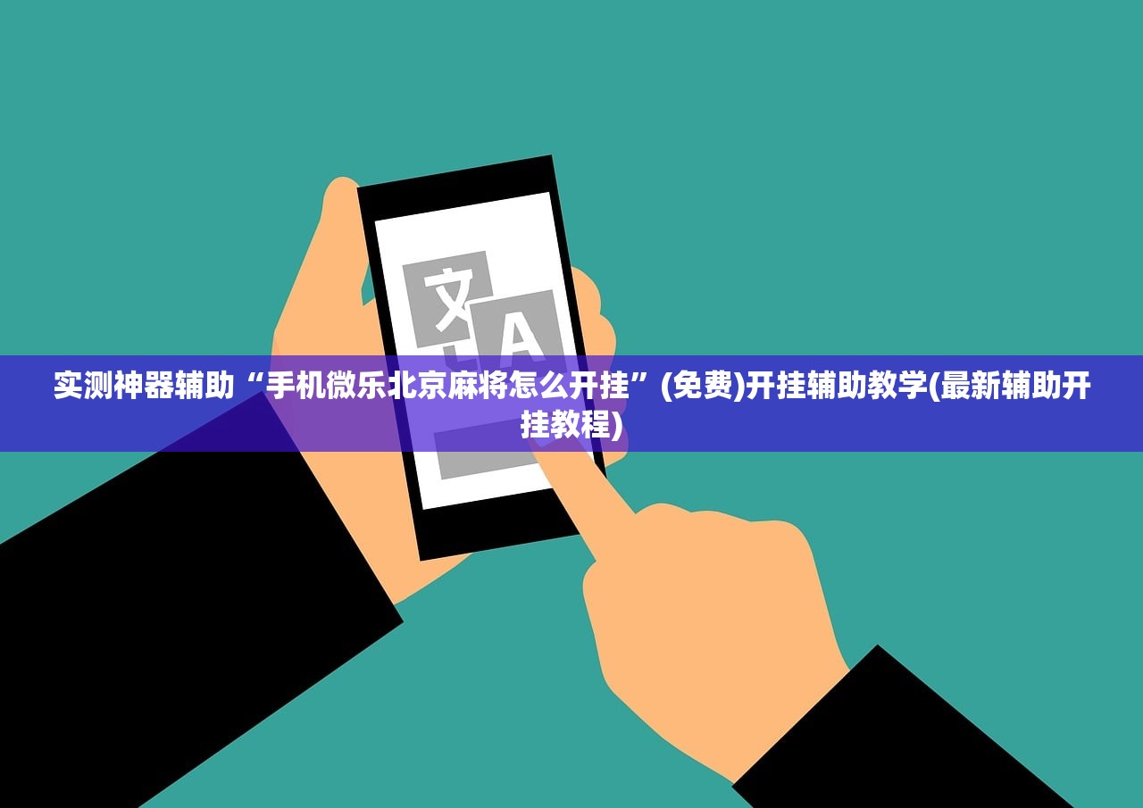 实测神器辅助“手机微乐北京麻将怎么开挂”(免费)开挂辅助教学(最新辅助开挂教程)