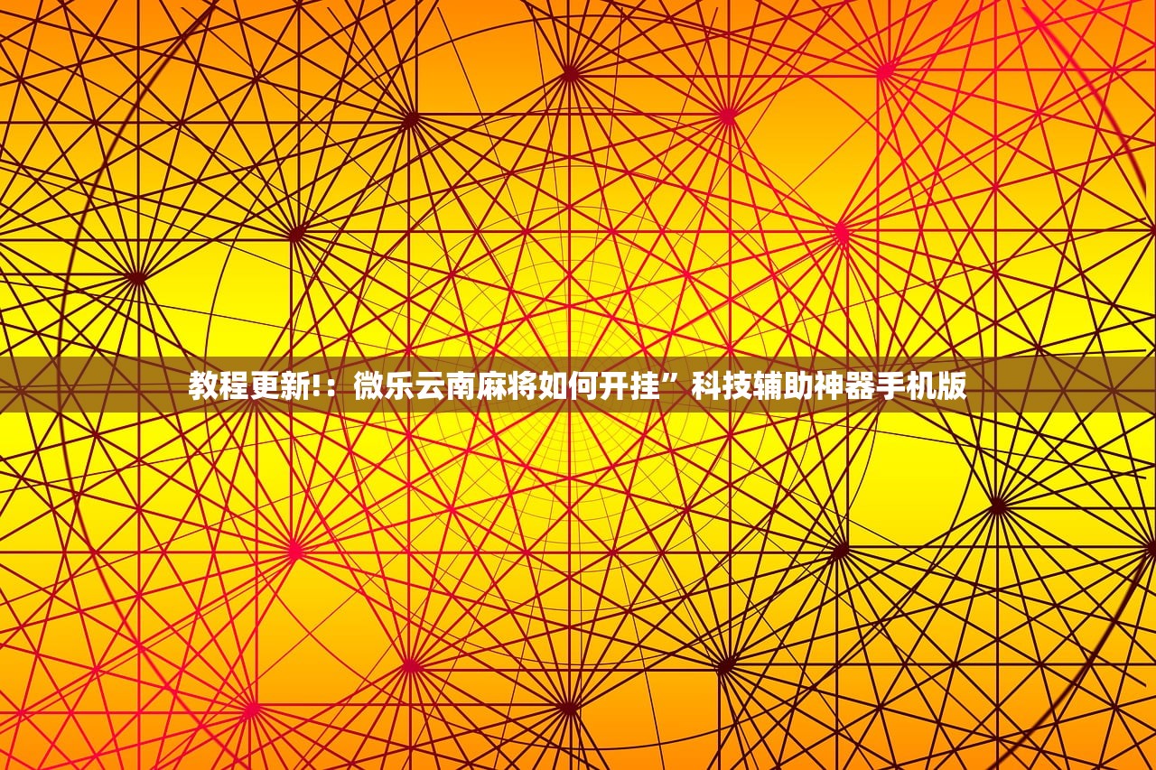 教程更新!：微乐云南麻将如何开挂”科技辅助神器手机版