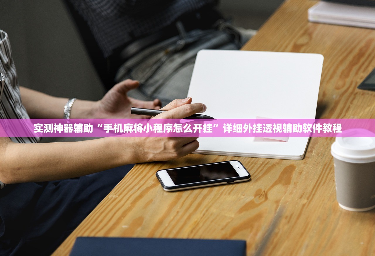 实测神器辅助“手机麻将小程序怎么开挂”详细外挂透视辅助软件教程