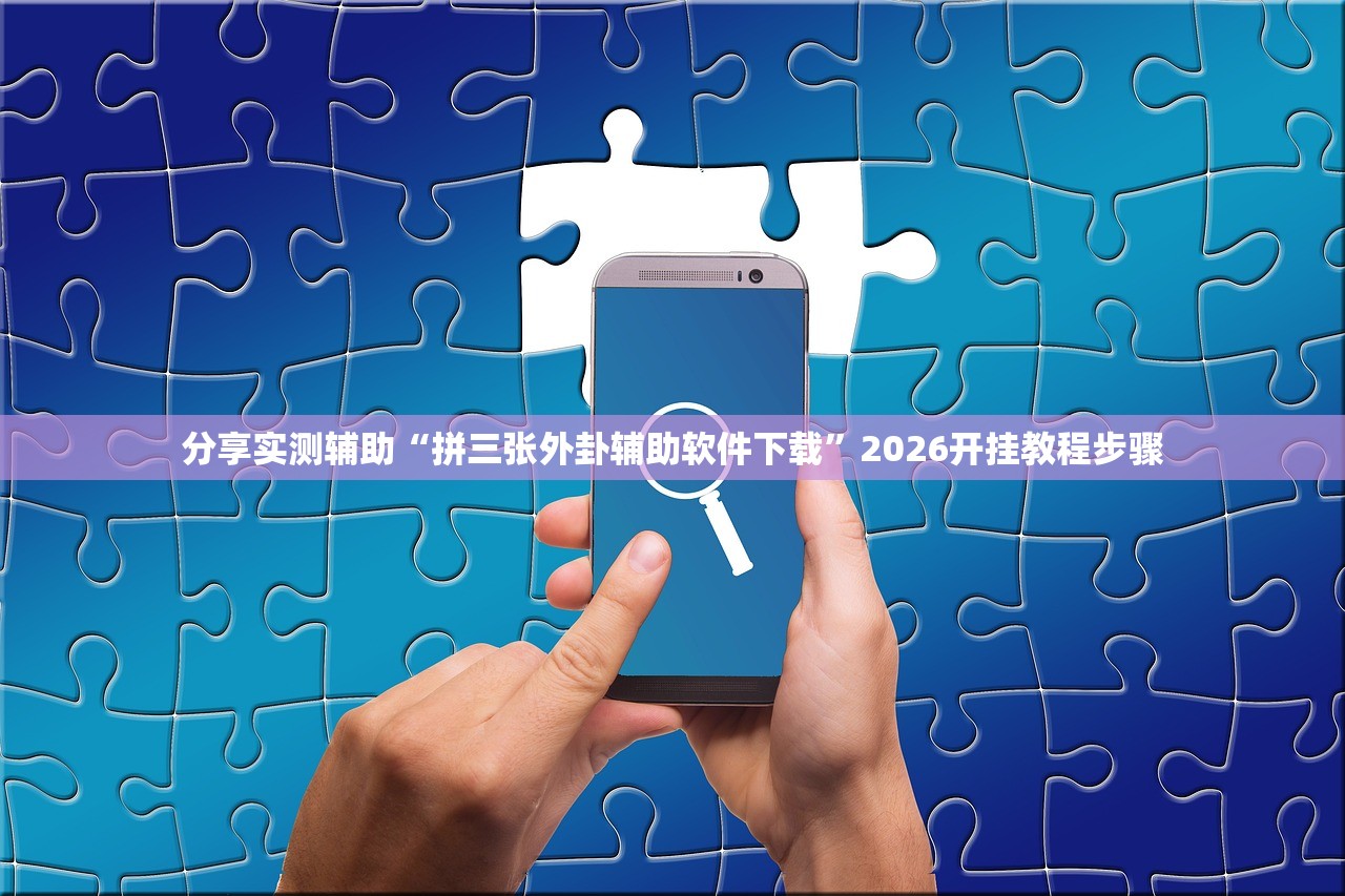 分享实测辅助“拼三张外卦辅助软件下载”2026开挂教程步骤