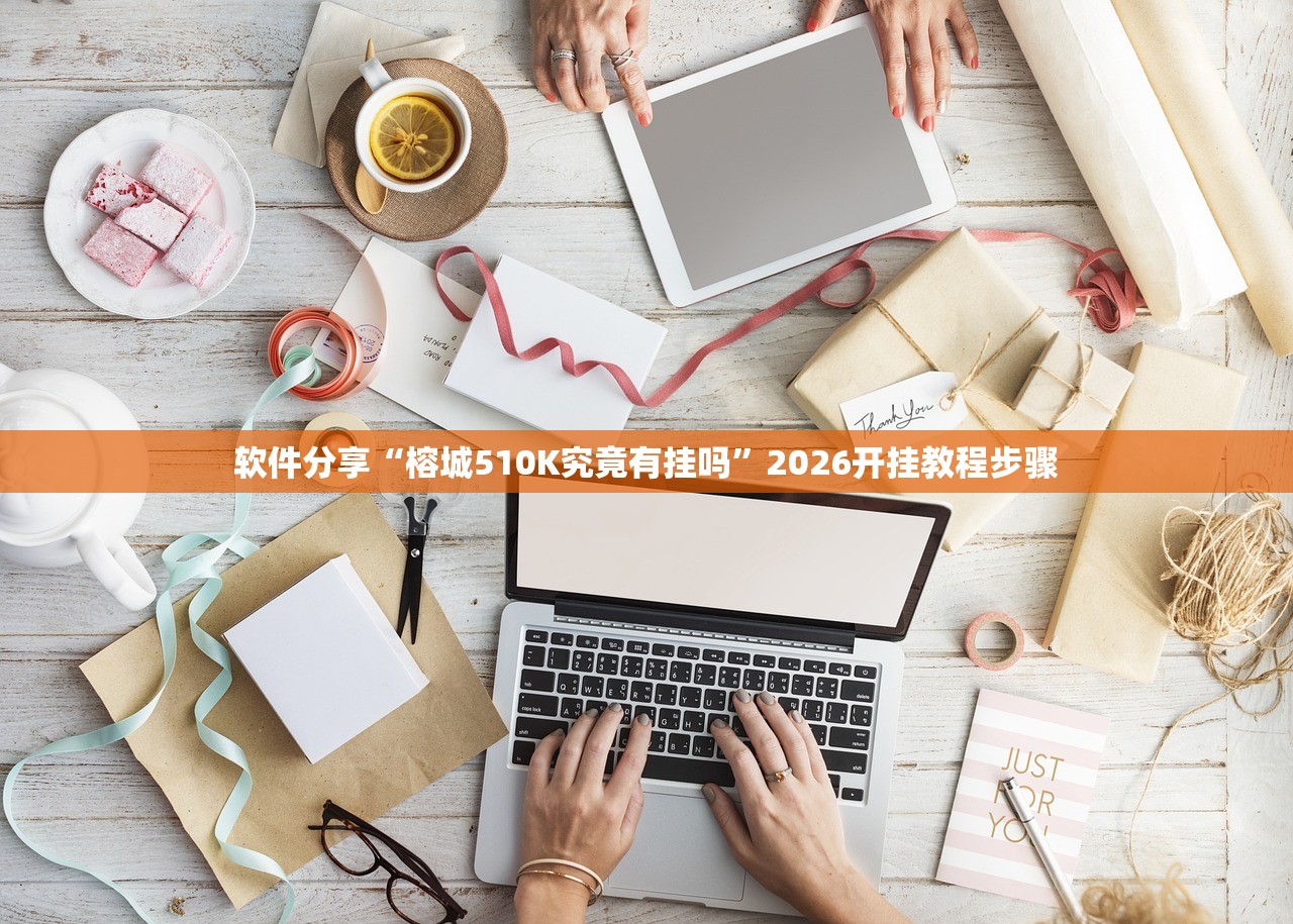 软件分享“榕城510K究竟有挂吗”2026开挂教程步骤