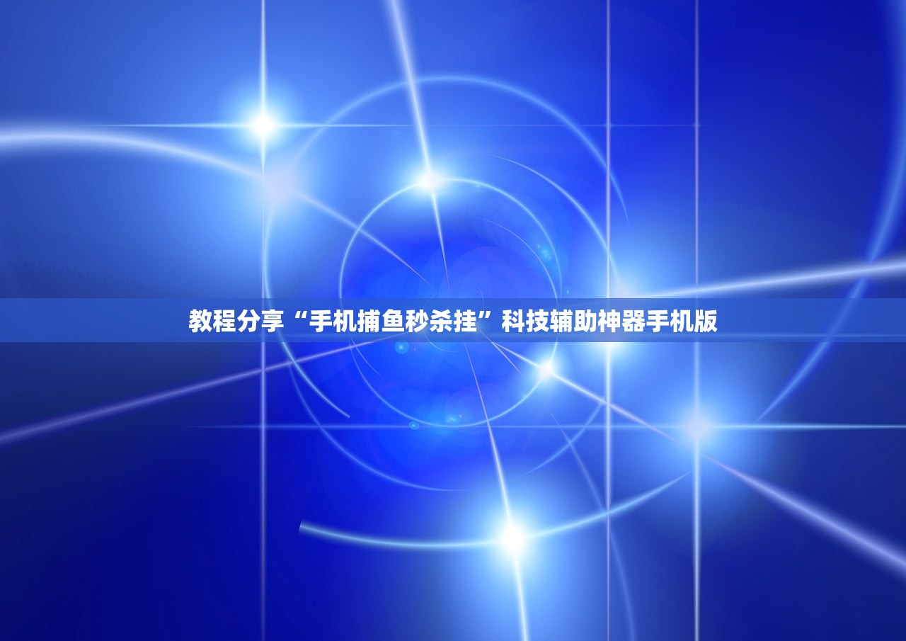 教程分享“手机捕鱼秒杀挂	”科技辅助神器手机版