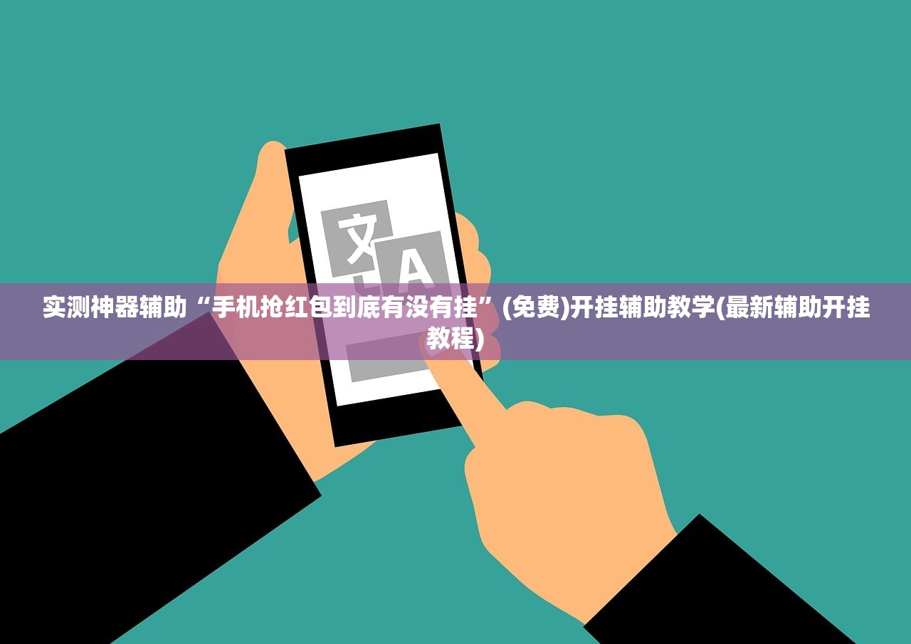 实测神器辅助“手机抢红包到底有没有挂”(免费)开挂辅助教学(最新辅助开挂教程)