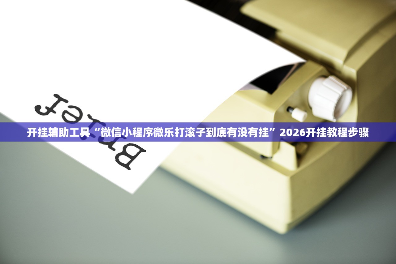 开挂辅助工具“微信小程序微乐打滚子到底有没有挂”2026开挂教程步骤
